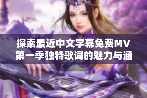 探索最近中文字幕免費MV第一季獨特歌詞的魅力與涵義解讀