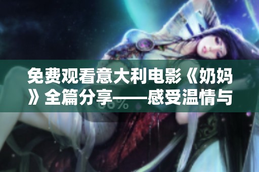 免費(fèi)觀看意大利電影《奶媽》全篇分享——感受溫情與家庭的故事