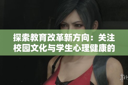 探索教育改革新方向：關注校園文化與學生心理健康的綜合發(fā)展
