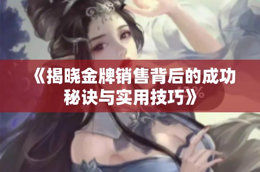 《揭曉金牌銷售背后的成功秘訣與實用技巧》