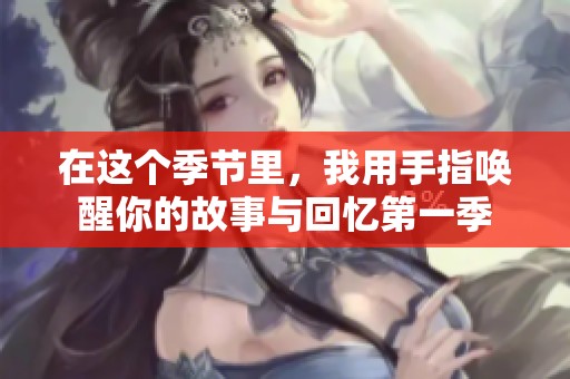 在這個(gè)季節(jié)里，我用手指喚醒你的故事與回憶第一季