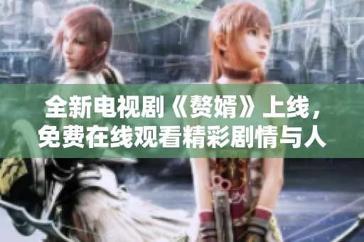 全新電視劇《贅婿》上線，免費在線觀看精彩劇情與人物塑造