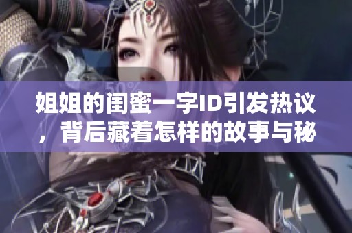 姐姐的閨蜜一字ID引發(fā)熱議，背后藏著怎樣的故事與秘密呢
