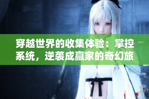 穿越世界的收集體驗(yàn)：掌控系統(tǒng)，逆襲成贏家的奇幻旅程