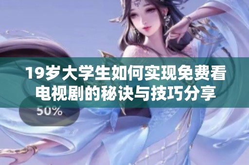 19歲大學(xué)生如何實(shí)現(xiàn)免費(fèi)看電視劇的秘訣與技巧分享