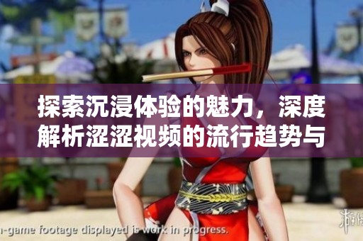 探索沉浸體驗(yàn)的魅力，深度解析澀澀視頻的流行趨勢(shì)與影響