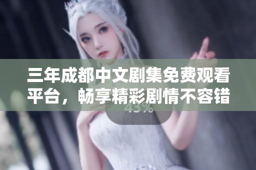 三年成都中文劇集免費觀看平臺，暢享精彩劇情不容錯過