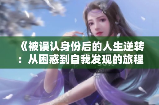 《被誤認(rèn)身份后的人生逆轉(zhuǎn)：從困惑到自我發(fā)現(xiàn)的旅程》