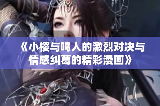 《小櫻與鳴人的激烈對決與情感糾葛的精彩漫畫》