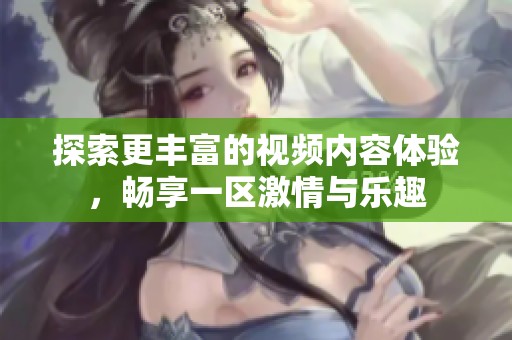 探索更豐富的視頻內(nèi)容體驗，暢享一區(qū)激情與樂趣