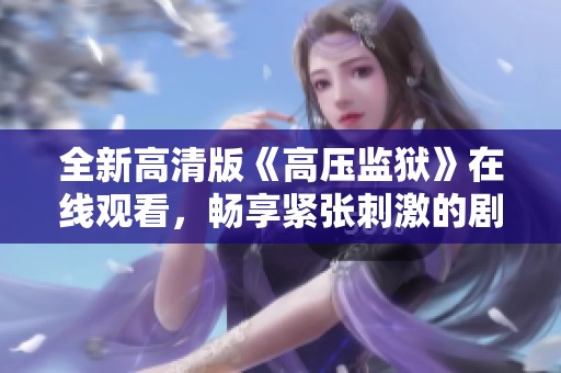 全新高清版《高壓監(jiān)獄》在線觀看，暢享緊張刺激的劇情體驗