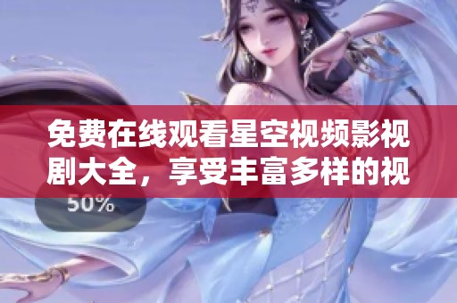 免費(fèi)在線觀看星空視頻影視劇大全，享受豐富多樣的視覺(jué)盛宴