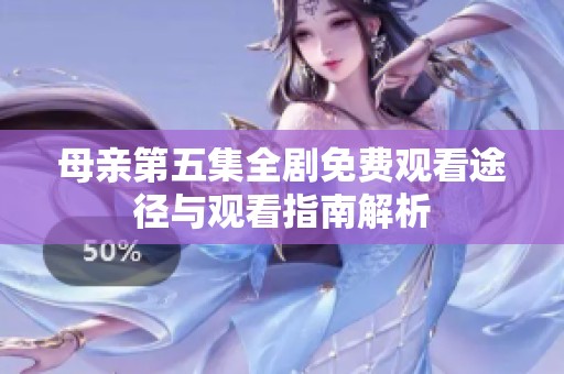 母親第五集全劇免費(fèi)觀看途徑與觀看指南解析
