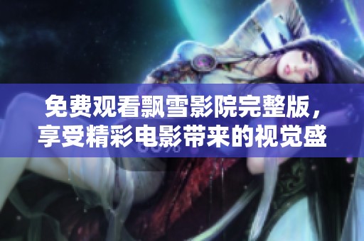 免費觀看飄雪影院完整版，享受精彩電影帶來的視覺盛宴