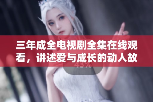 三年成全電視劇全集在線觀看，講述愛(ài)與成長(zhǎng)的動(dòng)人故事