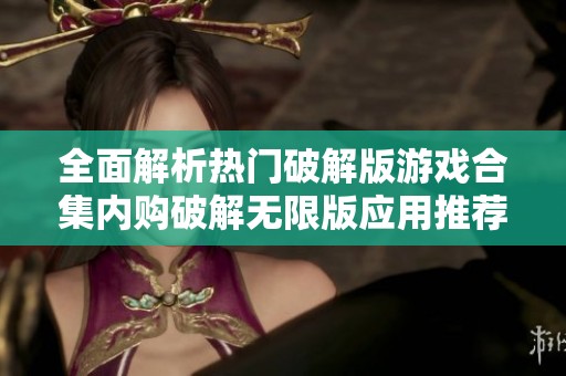 全面解析熱門破解版游戲合集內(nèi)購破解無限版應(yīng)用推薦
