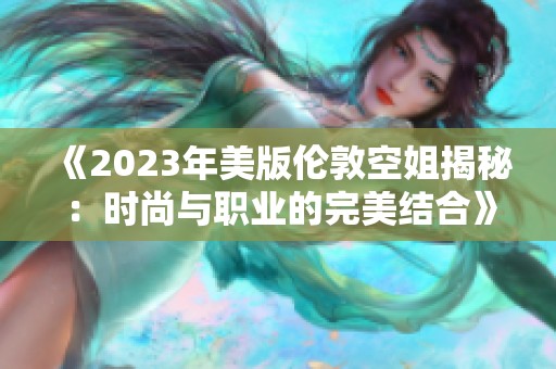《2023年美版?zhèn)惗乜战憬颐兀簳r尚與職業(yè)的完美結(jié)合》