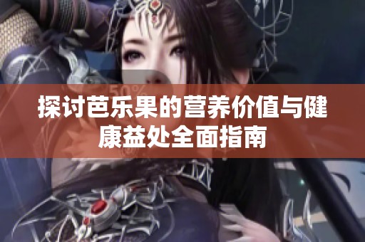 探討芭樂果的營(yíng)養(yǎng)價(jià)值與健康益處全面指南