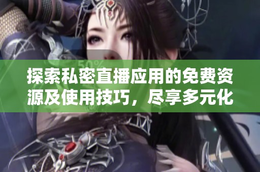 探索私密直播應(yīng)用的免費(fèi)資源及使用技巧，盡享多元化內(nèi)容體驗(yàn)