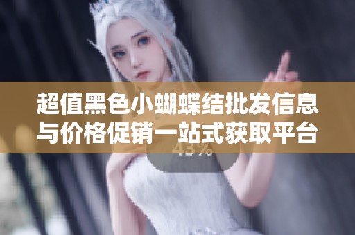 超值黑色小蝴蝶結(jié)批發(fā)信息與價(jià)格促銷一站式獲取平臺(tái)