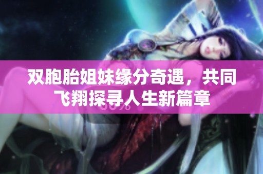 雙胞胎姐妹緣分奇遇，共同飛翔探尋人生新篇章