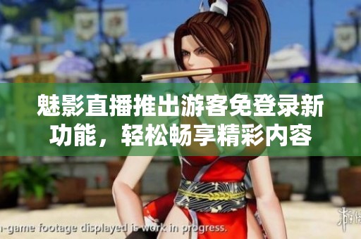 魅影直播推出游客免登錄新功能，輕松暢享精彩內(nèi)容