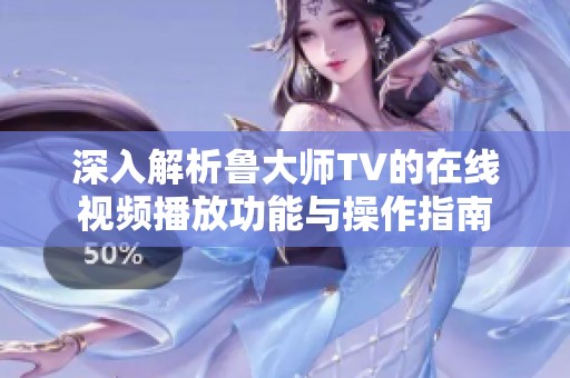 深入解析魯大師TV的在線視頻播放功能與操作指南