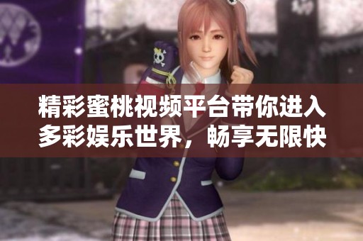 精彩蜜桃視頻平臺帶你進入多彩娛樂世界，暢享無限快樂體驗