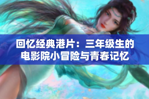 回憶經(jīng)典港片：三年級(jí)生的電影院小冒險(xiǎn)與青春記憶