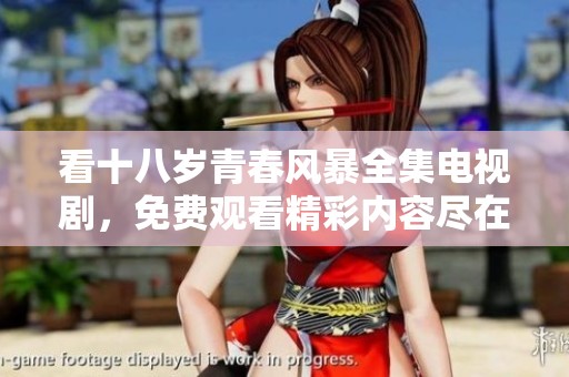 看十八歲青春風(fēng)暴全集電視劇，免費(fèi)觀看精彩內(nèi)容盡在其中