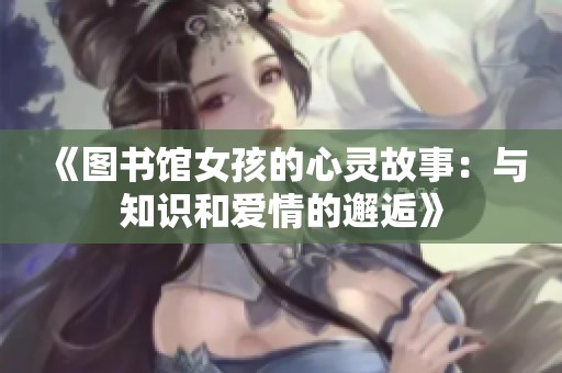 《圖書館女孩的心靈故事：與知識和愛情的邂逅》