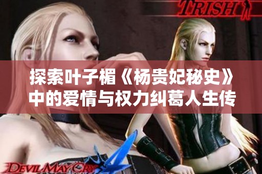 探索葉子楣《楊貴妃秘史》中的愛(ài)情與權(quán)力糾葛人生傳奇