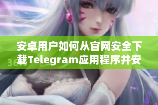安卓用戶如何從官網(wǎng)安全下載Telegram應(yīng)用程序并安裝使用