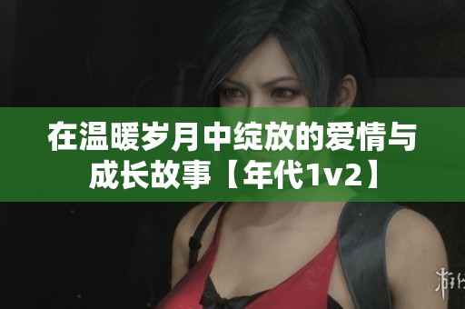 在溫暖歲月中綻放的愛情與成長故事【年代1v2】