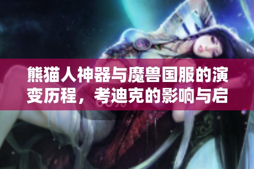 熊貓人神器與魔獸國服的演變歷程，考迪克的影響與啟示