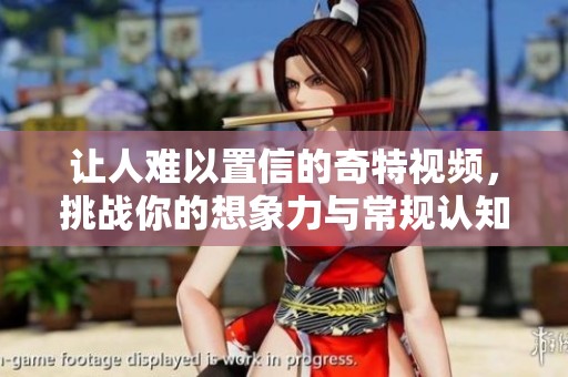 讓人難以置信的奇特視頻，挑戰(zhàn)你的想象力與常規(guī)認知