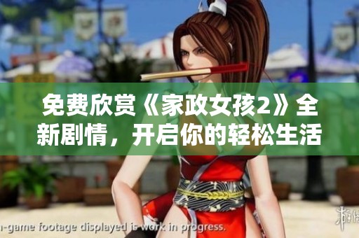 免費(fèi)欣賞《家政女孩2》全新劇情，開(kāi)啟你的輕松生活之旅