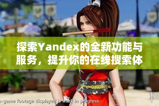 探索Yandex的全新功能與服務，提升你的在線搜索體驗