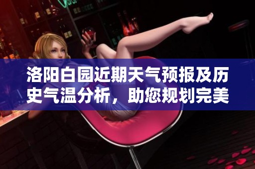 洛陽白園近期天氣預(yù)報及歷史氣溫分析，助您規(guī)劃完美旅行行程