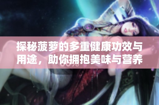 探秘菠蘿的多重健康功效與用途，助你擁抱美味與營養(yǎng)生活