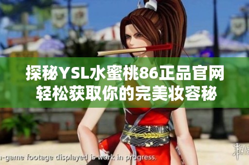 探秘YSL水蜜桃86正品官網(wǎng) 輕松獲取你的完美妝容秘訣