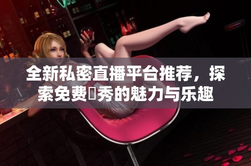 全新私密直播平臺(tái)推薦，探索免費(fèi)婐秀的魅力與樂趣
