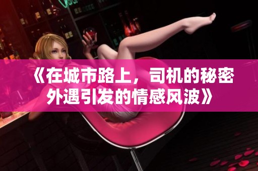 《在城市路上，司機(jī)的秘密外遇引發(fā)的情感風(fēng)波》