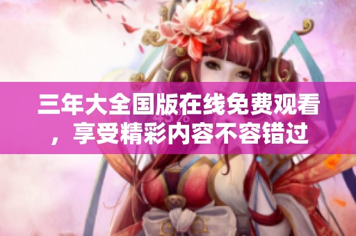 三年大全國版在線免費(fèi)觀看，享受精彩內(nèi)容不容錯(cuò)過
