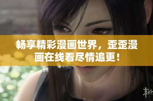 暢享精彩漫畫(huà)世界，歪歪漫畫(huà)在線看盡情追更！