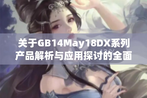 關(guān)于GB14May18DX系列產(chǎn)品解析與應(yīng)用探討的全面指南