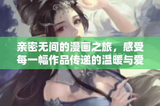 親密無間的漫畫之旅，感受每一幅作品傳遞的溫暖與愛意
