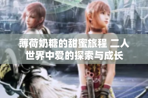 薄荷奶糖的甜蜜旅程 二人世界中愛的探索與成長