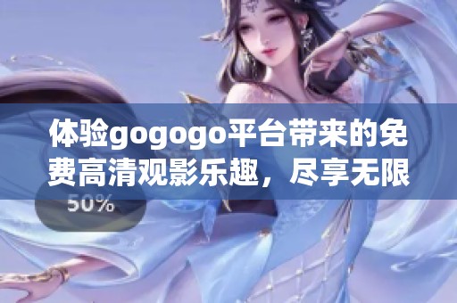 體驗(yàn)gogogo平臺(tái)帶來(lái)的免費(fèi)高清觀影樂(lè)趣，盡享無(wú)限精彩內(nèi)容！