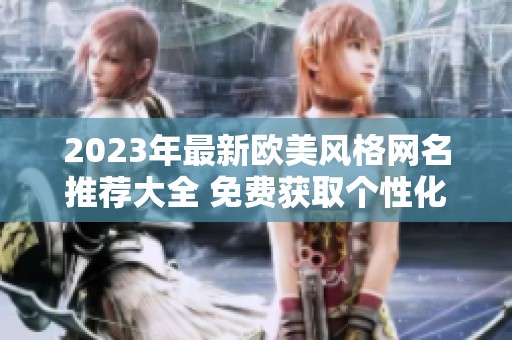 2023年最新歐美風格網名推薦大全 免費獲取個性化網名秘籍